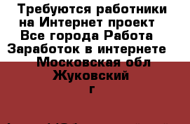 Требуются работники на Интернет-проект - Все города Работа » Заработок в интернете   . Московская обл.,Жуковский г.